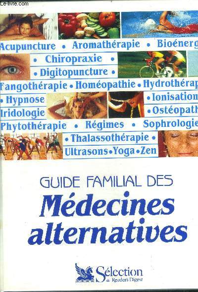 Guide familial des medecines alternatives - acupuncture, aromatherapie, bioenergie, chiropraxie, digitopuncture, fangotherapie, homeopathie, hydrotherapie, hypnose, iridologie, ionisations, osteopathie, phytotherapie, regimes, sophtologie,thalassotherapie