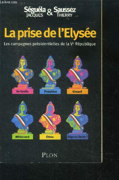 La prise de l'elyse : les campagnes prsidentielles de la Ve rpublique - de gaulle, pompidou, giscard, mitterand, chirac, sego ou sarko?