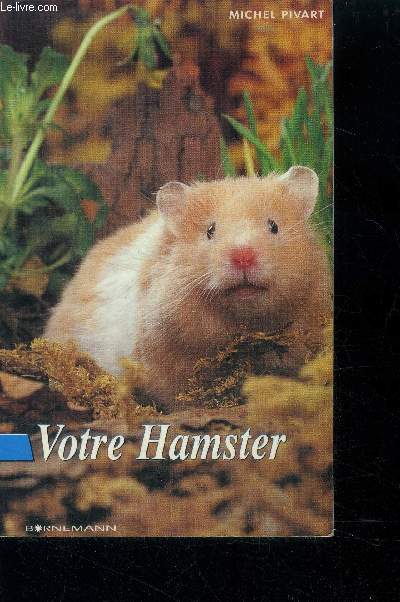 Votre hamster - pourquoi et comment choisir un hamster, comment choisir, construire et entretenir sa cage? comment l'alimenter, l'apprivoiser et preserver sa sante? comment elever des hamsters?