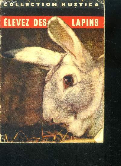 Elevez des lapins - collection rustica- quelles races de lapins choisir? comment installer ses clapiers, nourrir et soigner lapereaux et lapins?
