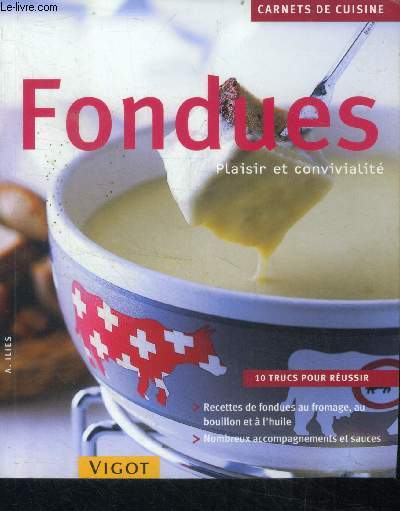Fondues, plaisir et convivialit - 10 trucs pour reussir, recettes de fondues au fromage, au bouillon et  l'huile - nombreux accompagnements et sauces - carnets de cuisine