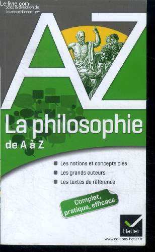 La philosophie de A a Z- les notions et concepts cles, les grands auteurs, les textes de references- complet, pratique, efficace
