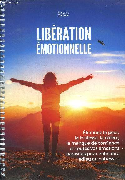 Liberation emotionelle - eliminez la peur, la tristesse, la colere, le manque de confiance et toutes vos emotions parasites pour enfin dire adieu au 