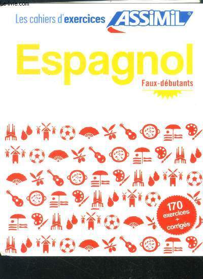 Espagnol - faux-dbutants - les cahiers d'exercices assimil - 170 exercices + corriges