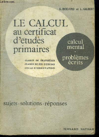 Le calcul au certificat d'etudes primaires - sujets solutions reponses - ca&lcul mental, problemes ecrits - classes de transition, classes de fin d'etudes, cycle d'observation