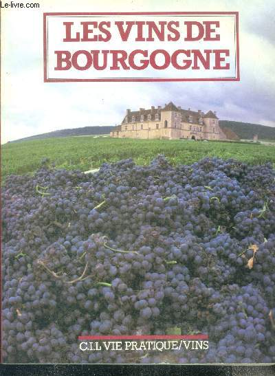 Les vins de bourgogne - connaitre le vin, points de repere historiques, les cepages et appellations, guide de l'acheteur, la route des vins, le conditionnement, la degustation, vocabulaire du vin, le transport, la cave, l'achat, le vignoble bourguignon...