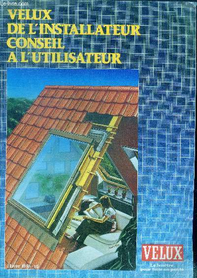 Velux de l'installateur - conseil a l'utilisateur - hiver 1985-1986- le produit - la mise en oeuvre, installation, entretien, contraintes techniques, la confection du chevetre, commande a distance - l'assistance technique velux- la legislation...