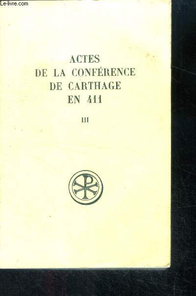 Actes de la conference de Carthage en 411 - Tome 3 - collection sources chretiennes - texte et traduction des actes de la deuxieme et de la troisieme seance