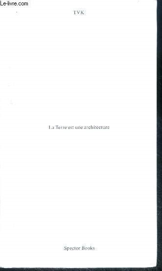 La terre est une architecture- l'epopee des geants, l'empire sous le ciel (lignes), la mer au milieu des terres (surfaces), le marais petrifie (volumes), les passagers du nouveau monde (fragments), la ceinture de feu (archipels), polder ou l'attachement..