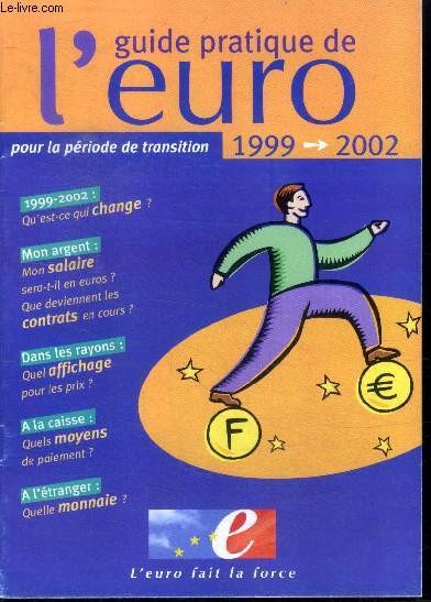 Guide pratique de l'euro pour la periode de transition 1999-2002- qu'est ce qui change, mon salaire sera t il en euros, que deviennent les contrats en cours, quel affichage pour les prix, quels moyens de paiement, a l'etranger quelle monnaie...