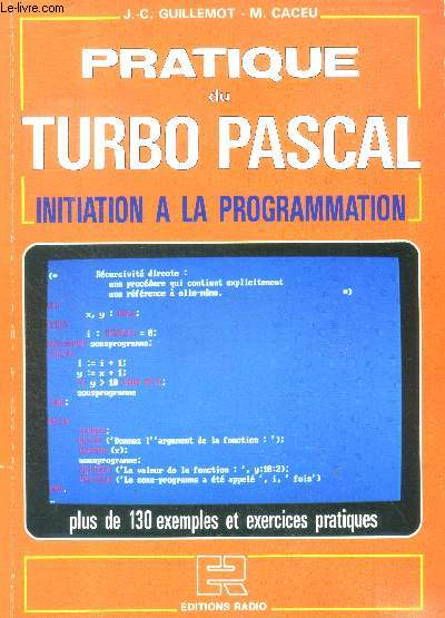 Pratique du turbo pascal, initiation a la programmation - plus de 130 exemples et exercices pratiques- introduction au langage pascal, elements de base, type de structure array et file, pointeurs et variables dynamiques,...