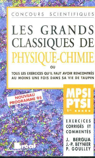 Les grands classiques de physique et chimie, MPSI PTSI 1re annee- ou tous les exercices qu'il faut avoir rencontres au moins une fois dans sa vie de taupin- concours scientifiques- nouveau programme 95- exercices corriges et commentes- mecanique, ...
