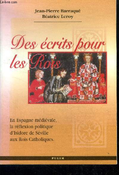 Des ecrits pour les rois - En Espagne medievale, la reflexion politique, d'Isidore de Seville aux rois catholiques - le roi des temps isidoriens: au VIIe siecle une nouvelle royaute chretienne, resistance et repeuplement du VIIIe siecle au XIIe siecle...