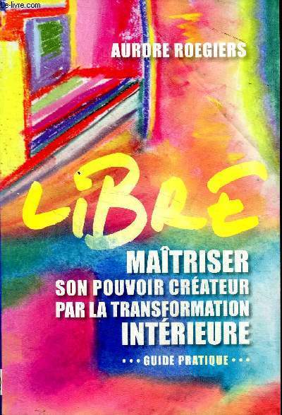 Libre maitriser son pouvoir crateur par la transformation intrieure Guide pratique Collection Spiritualit