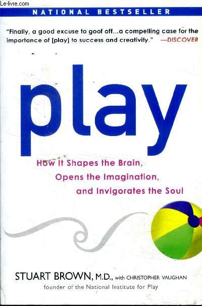 Play How it shapes the brain, Opens the imagination, and invidorates the soul