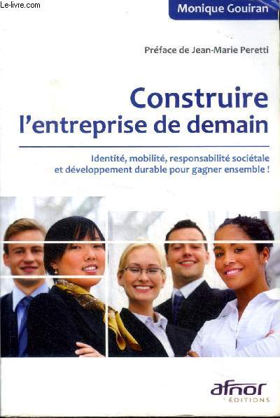 Construire l'entreprise de demain Identit, mobilit, responsabilit socitale et dveloppement durable pour gagner ensemble ! Sommaire: Place, rles et moyens de l'entreprise dans la socit du dbut du 21 sicle; Comprendre et se comprendre pour agir: