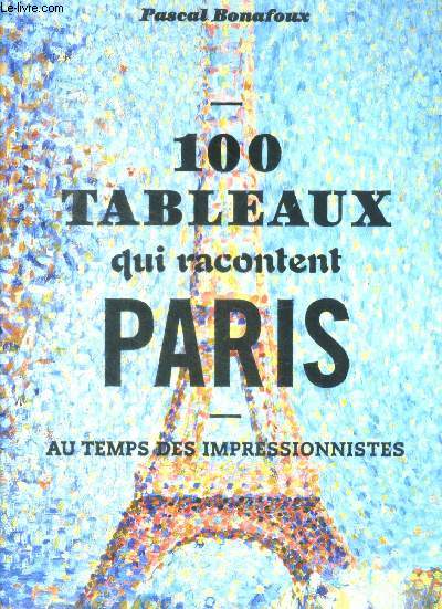 100 tableaux qui racontent Paris au temps des impressionnistes - peintures, dessins, aquarelles et gravures pour une promenade dans paris ses faubourgs et ses balieues