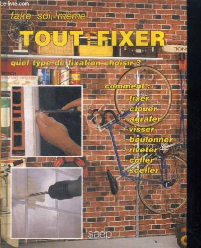 Tout fixer : quel type de fixation choisir ? comment fixer, clouer, agrafer, visser, boulonner, riveter, coller, sceller (collection 