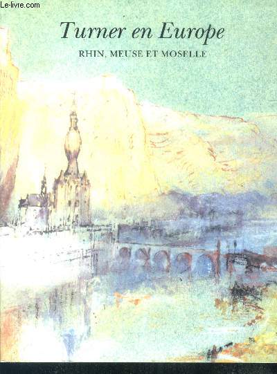 Turner en europe rhin, meuse et moselle - musee communal d'ixelles du 13 fevrier au 30 avril 1992, exposition organisee avec le soutien de JP morgan