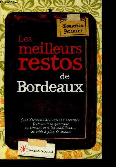 Les meilleurs restos de Bordeaux 2012- decouvrir les saveurs naturelles, festoyer a la gasconne, renouer avec les traditions de midi a plus de minuit...