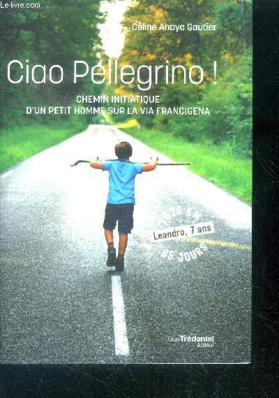 Ciao Pellegrino - Chemin initiatique d'un petit homme sur la Via Francigena - 1520km / 65 jours / leandro 7ans + envoi des auteurs - il n'y a pas d'age pour cheminer vers soi