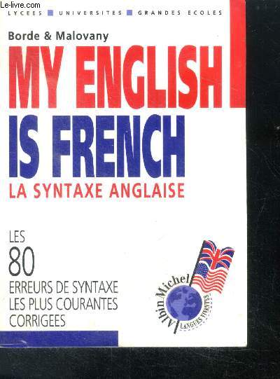 My english is french - la synthaxe anglaise - lycees, universites, grandes ecoles - les 80 erreurs de syntaxe les plus courantes corrigees