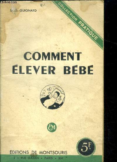 Comment elever bebe - collection pratique- avant la naissance, bebe va naitre, le developpement general de l'enfant, son alimentation, son hygiene, sevrage, premiers malaises, les maladies et affection infantiles, quelques conseils...