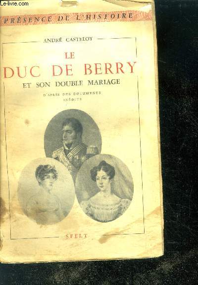 Le Duc de Berry et son double Mariage D'aprs des documents indits- Collection Prsence de l'Histoire