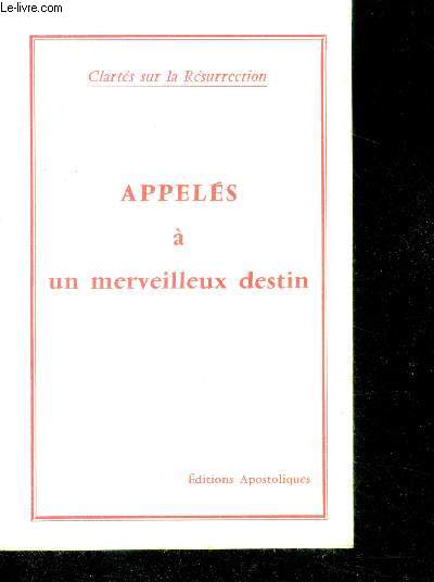 Appeles a un merveilleux destin - Clartes sur la resurrection- le secret de la matiere, l'ecriture de dieu, nature et surnature, la lumiere du royaume, eglise rassemblement des enfants de dieu, la montee des regnes...