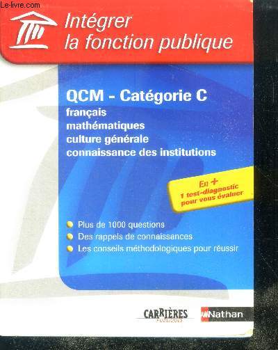 Integrer la fonction publique - QCM, categorie C - Franais, Maths, Culture Generale, connaissance des institutions - plus de 1000 questions, des rappels de connaissances, conseils methodologiques pour reussir