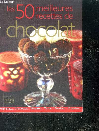 Les 50 meilleurs recettes de chocolat - friandises, charlottes, mousses, tartes, fondues, ...