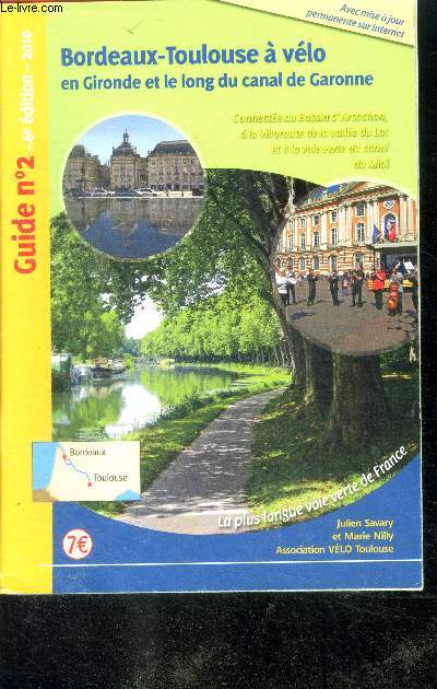 Bordeaux -Toulouse a velo, en Gironde et le long du canal de Garonne- connectee au bassin d'arcachon, a la veloroute e la vallee du lot et a la voie verte du canal du midi- la plus longue voie verte de france- guide n2, 6e edition- 2010