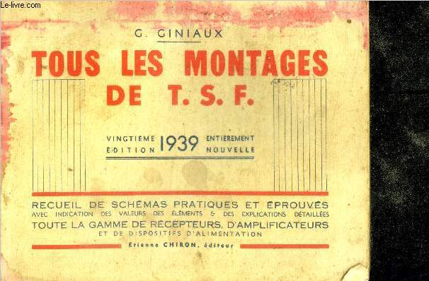 Tous les montages de T.S.F. - 20e edition entierement nouvelle - 1939- recueil de schemas pratiques et eprouves avec indication des valeurs des elements et des explications detaillees, toute la gamme de recepteurs, d'amplificateurs et de dispositifs d'...