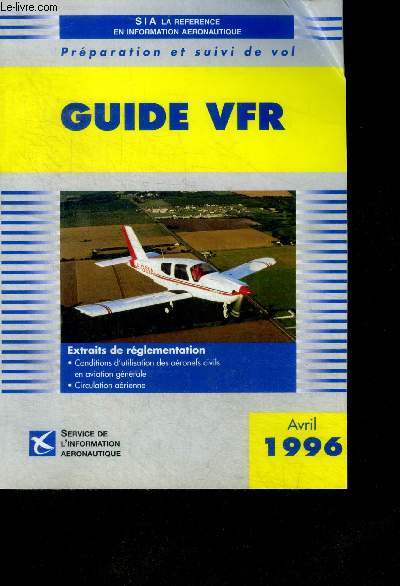 Guide VFR - SIA la reference en information aeronautique - avril 1996- preparation et suivi de vol- extraits de reglementation: conditions d'utilisation des aeronefs civils en aviation generale, circulation aerienne- 3e edition