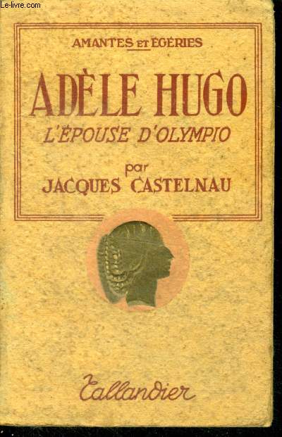 ADELE HUGO - L'EPOUSE D'OLYMPIO - Collection Amantes et Egeries