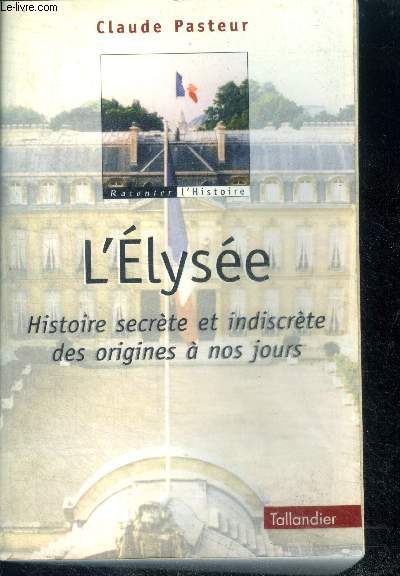 L'ELYSEE - HISTOIRE SECRETE ET INDISCRETE DES ORIGINES A NOS JOURS