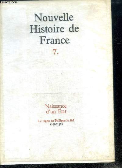 NOUVELLE HISTOIRE DE FRANCE. N7. NAISSANCE D'UN ETAT. Le rgne de Philippe le Bel; 1270/1328.