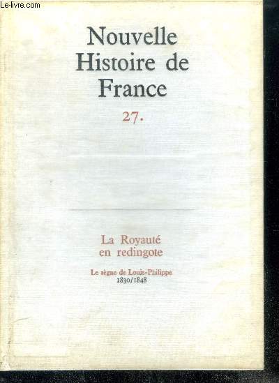 NOUVELLE HISTOIRE DE FRANCE N27. LA ROYAUTE EN REDINGOTE. Le rgne de Louis-Philippe; 1830/1848