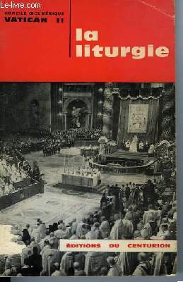 LA LITURGIE - concile oecumenique vatican II - constitution de la sainte liturgie (de sacra liturgia) adoptee par les peres et promulguee par le pape paul VI en la session publique du 4 decembre 1963