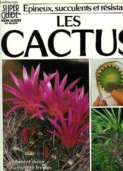 SUPER GUIDE MON JARDIN MA MAISON, EPINEUX, SUCCULENTS ET RESISTANTS: LES CACTUS