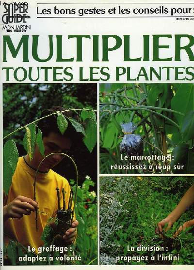 SUPER GUIDE MON JARDIN MA MAISON, LES BONS GESTES ET LES CONSEILS POUR: MULTIPLIER TOUTES LES PLANTES