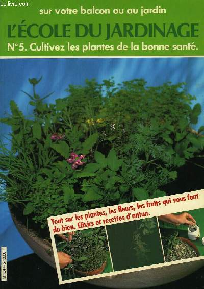 L'ECOLE DU JARDINAGE, N5, SUR VOTRE BALCON OU AU JARDIN, CULTIVEZ LES PLANTES DE LA BONNE SANTE