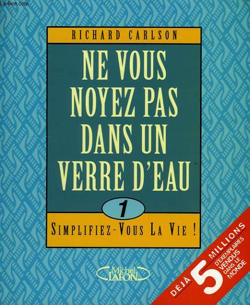 NE VOUS NOYEZ PAS DANS UN VERRE D'EAU, 1. SIMPLIFIEZ-VOUS LA VIE !