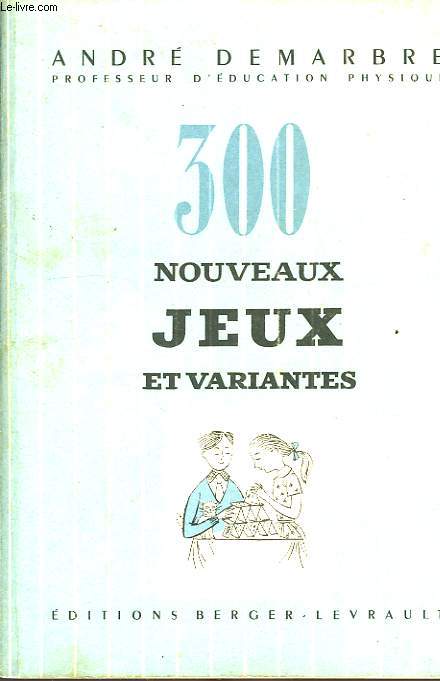 300 NOUVEAUX JEUX ET VARIANTES, AVEC JEUX D'INTERIEUR EDUCATIFS