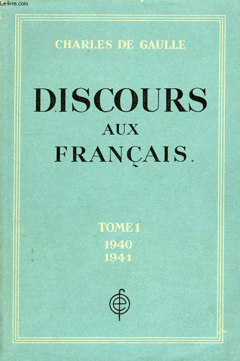 DISCOURS AUX FRANCAIS, TOME I, 18 JUIN 1940 - 31 DEC. 1941