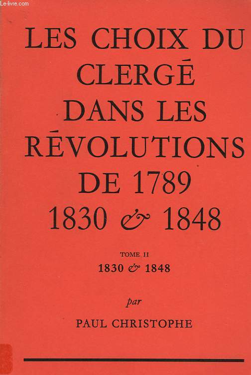 LES CHOIX DU CLERGE DANS LES REVOLUTIONS DE 1789, 1830 ET 1848, TOME II, 1830 ET 1848