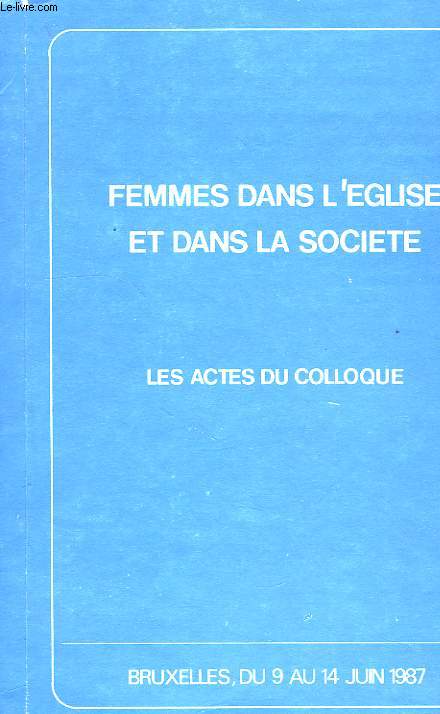 FEMMES DANS L'EGLISE ET DANS LA SOCIETE, ACTES DU COLLOQUE, BRUXELLES, 9-14 JUIN 1987
