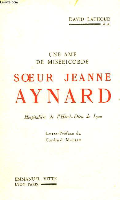 UNE AME DE MISERICORDE, SOEUR JEANNE AYNARD, HOSPITALIERE DE L'HOTEL-DIEU DE LYON