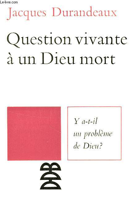 QUESTION VIVANTE A UN DIEU MORT, Y A-T-IL UN PROBLEME DE DIEU ?