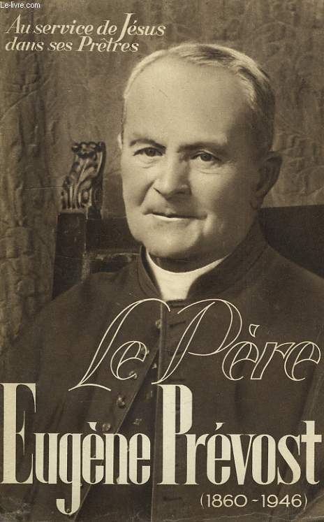 AU SERVICE DE JESUS DANS SES PRETRES, LE PERE EUGENE PREVOST (M. E. DE LA CROIX, 1860-1946)